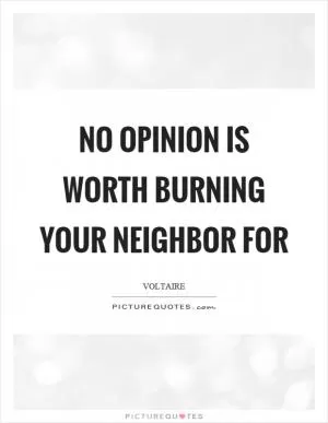 No opinion is worth burning your neighbor for Picture Quote #1