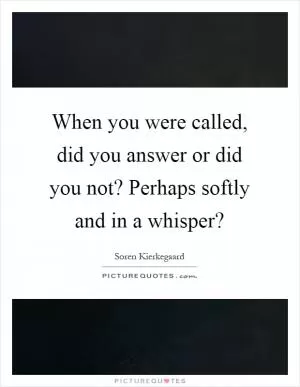 When you were called, did you answer or did you not? Perhaps softly and in a whisper? Picture Quote #1