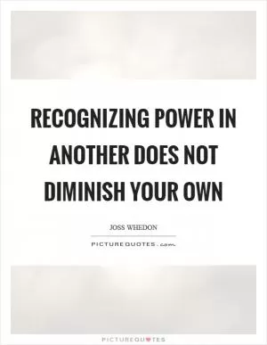 Recognizing power in another does not diminish your own Picture Quote #1
