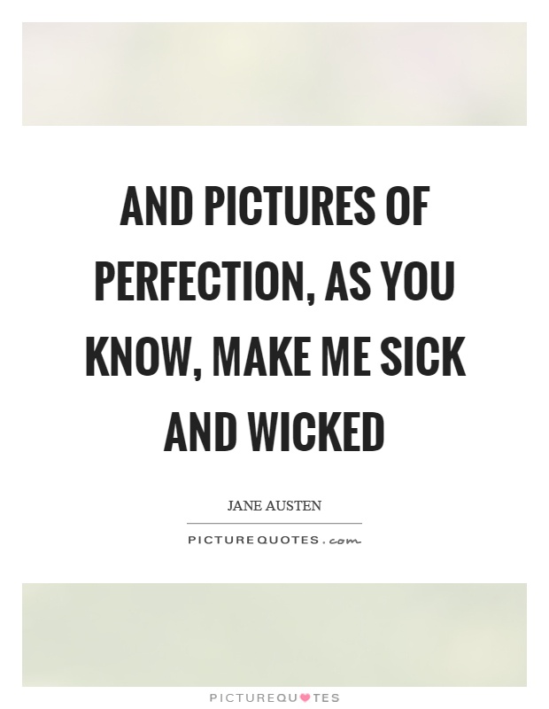 And pictures of perfection, as you know, make me sick and wicked Picture Quote #1