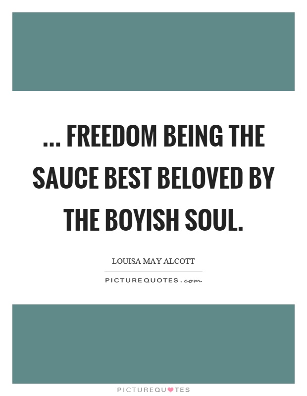 ... freedom being the sauce best beloved by the boyish soul Picture Quote #1