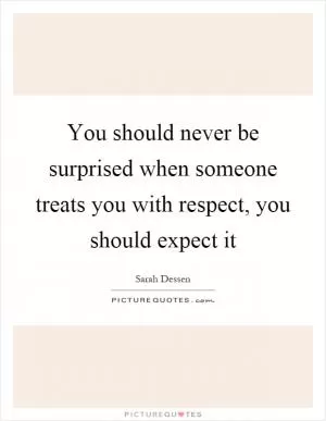 You should never be surprised when someone treats you with respect, you should expect it Picture Quote #1