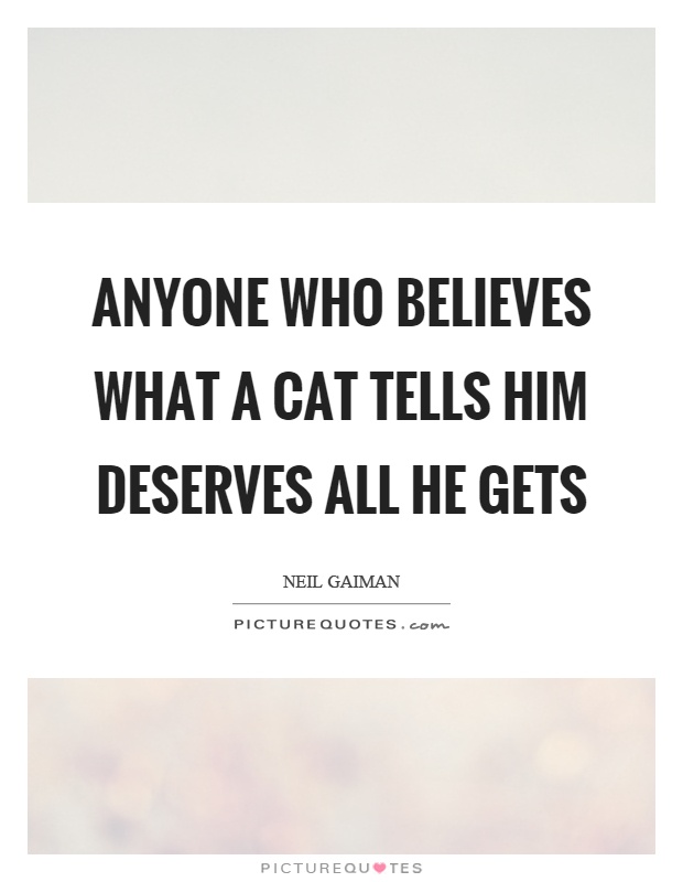 Anyone who believes what a cat tells him deserves all he gets Picture Quote #1