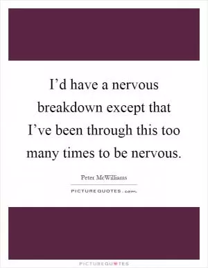 I’d have a nervous breakdown except that I’ve been through this too many times to be nervous Picture Quote #1