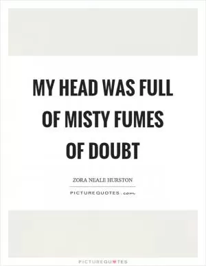 My head was full of misty fumes of doubt Picture Quote #1