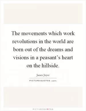 The movements which work revolutions in the world are born out of the dreams and visions in a peasant’s heart on the hillside Picture Quote #1