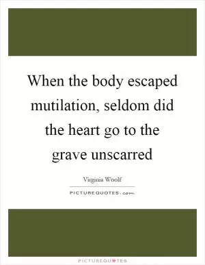 When the body escaped mutilation, seldom did the heart go to the grave unscarred Picture Quote #1