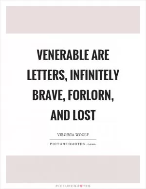 Venerable are letters, infinitely brave, forlorn, and lost Picture Quote #1
