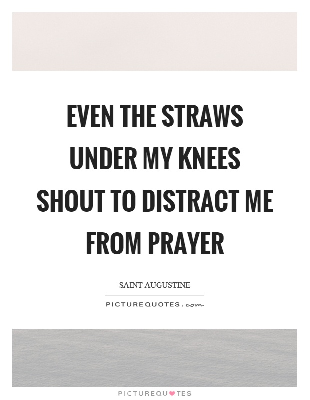 Even the straws under my knees shout to distract me from prayer Picture Quote #1