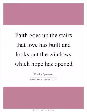 Faith goes up the stairs that love has built and looks out the windows which hope has opened Picture Quote #1