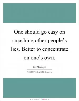 One should go easy on smashing other people’s lies. Better to concentrate on one’s own Picture Quote #1