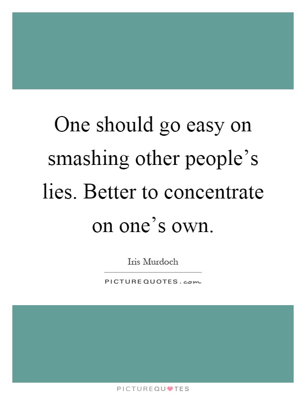 One should go easy on smashing other people's lies. Better to concentrate on one's own Picture Quote #1