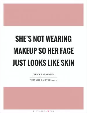 She’s not wearing makeup so her face just looks like skin Picture Quote #1