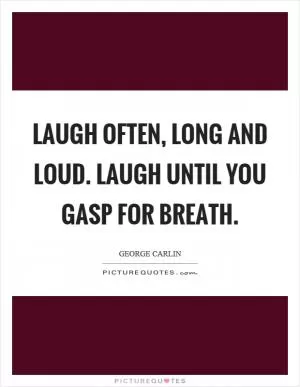 Laugh often, long and loud. Laugh until you gasp for breath Picture Quote #1
