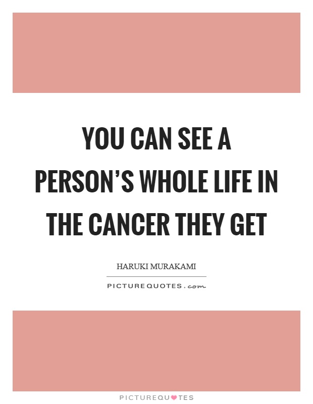 You can see a person's whole life in the cancer they get Picture Quote #1