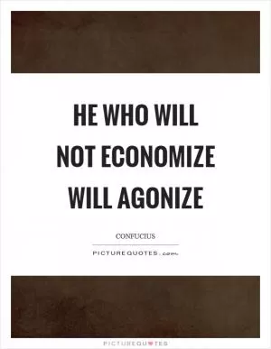 He who will not economize will agonize Picture Quote #1