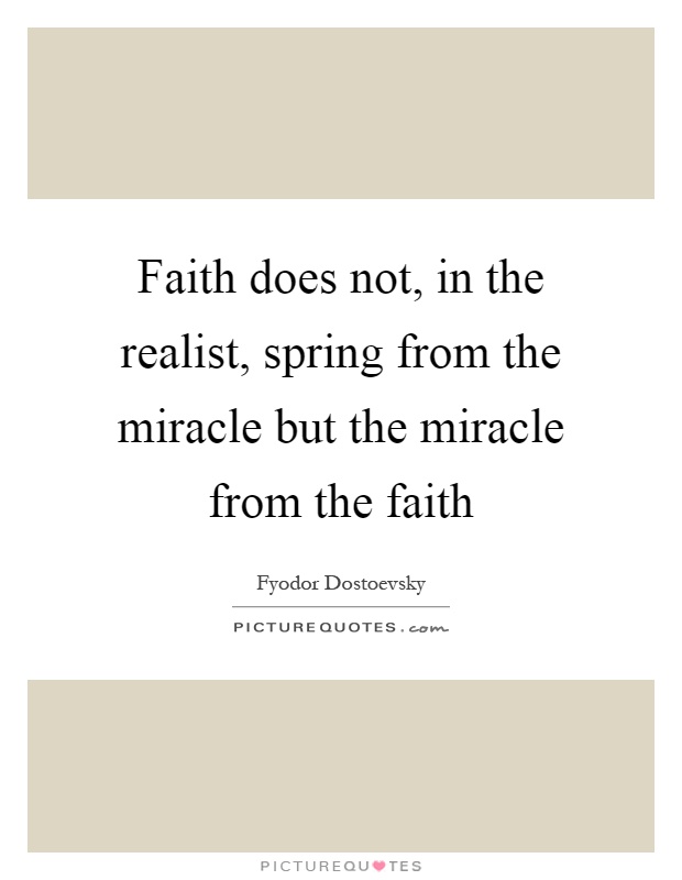 Faith does not, in the realist, spring from the miracle but the miracle from the faith Picture Quote #1