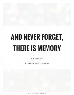 And never forget, there is memory Picture Quote #1