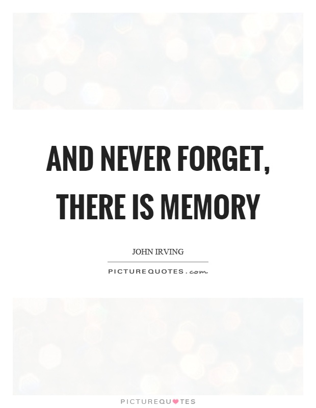 And never forget, there is memory Picture Quote #1