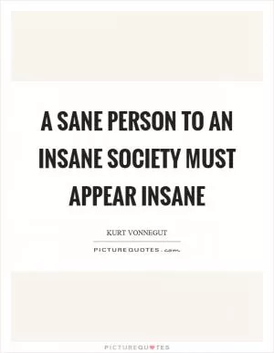 A sane person to an insane society must appear insane Picture Quote #1