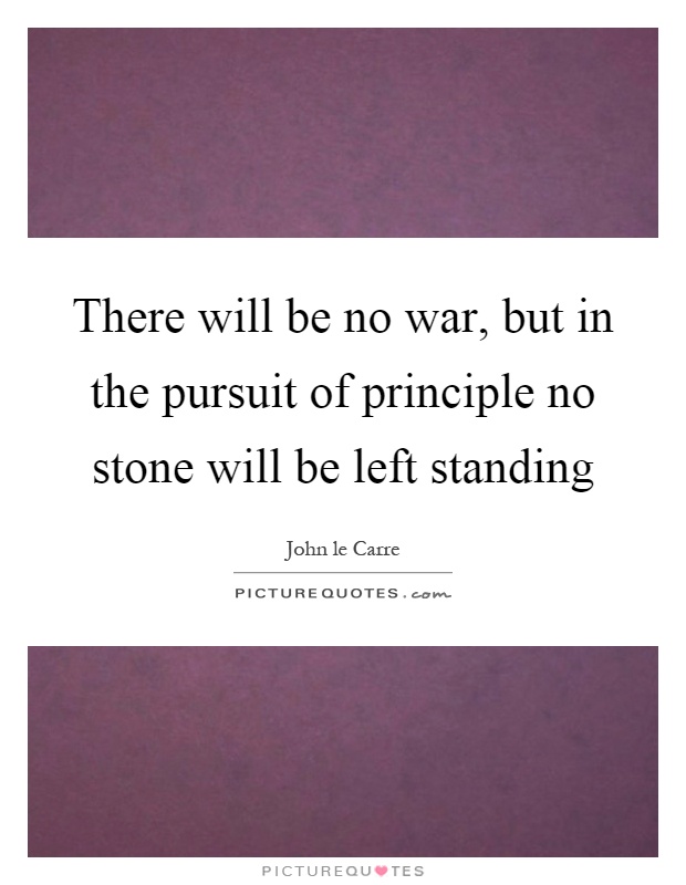 There will be no war, but in the pursuit of principle no stone will be left standing Picture Quote #1