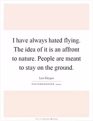 I have always hated flying. The idea of it is an affront to nature. People are meant to stay on the ground Picture Quote #1