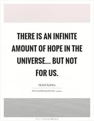 There is an infinite amount of hope in the universe... but not for us Picture Quote #1
