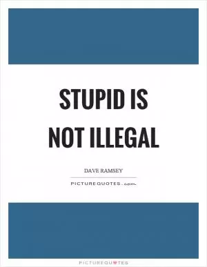 Stupid is not illegal Picture Quote #1