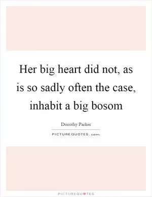Her big heart did not, as is so sadly often the case, inhabit a big bosom Picture Quote #1