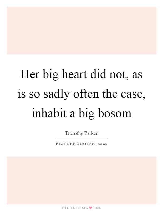 Her big heart did not, as is so sadly often the case, inhabit a big bosom Picture Quote #1