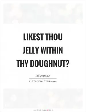 Likest thou jelly within thy doughnut? Picture Quote #1