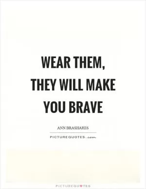 Wear them, they will make you brave Picture Quote #1
