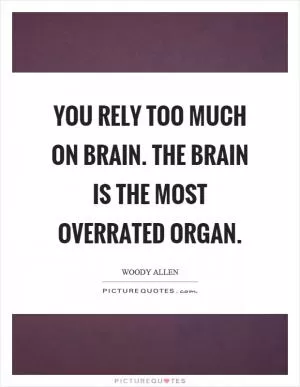 You rely too much on brain. The brain is the most overrated organ Picture Quote #1