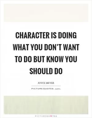 Character is doing what you don’t want to do but know you should do Picture Quote #1