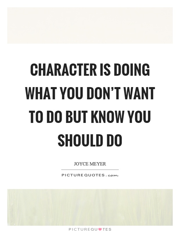 Character is doing what you don't want to do but know you should do Picture Quote #1