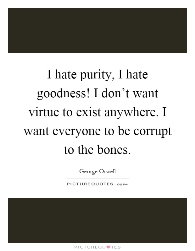 I hate purity, I hate goodness! I don't want virtue to exist anywhere. I want everyone to be corrupt to the bones Picture Quote #1