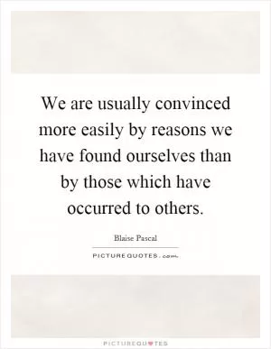 We are usually convinced more easily by reasons we have found ourselves than by those which have occurred to others Picture Quote #1