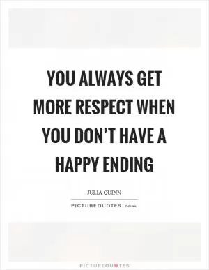 You always get more respect when you don’t have a happy ending Picture Quote #1