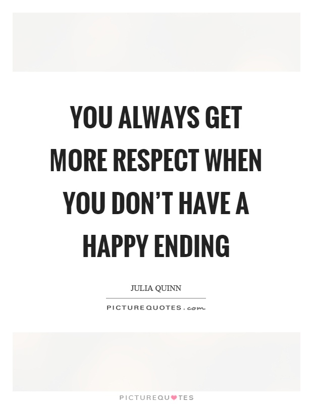 You always get more respect when you don't have a happy ending Picture Quote #1