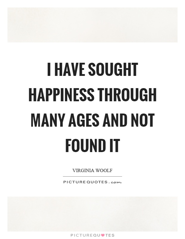 I have sought happiness through many ages and not found it Picture Quote #1