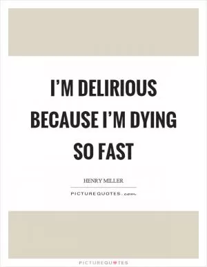 I’m delirious because I’m dying so fast Picture Quote #1