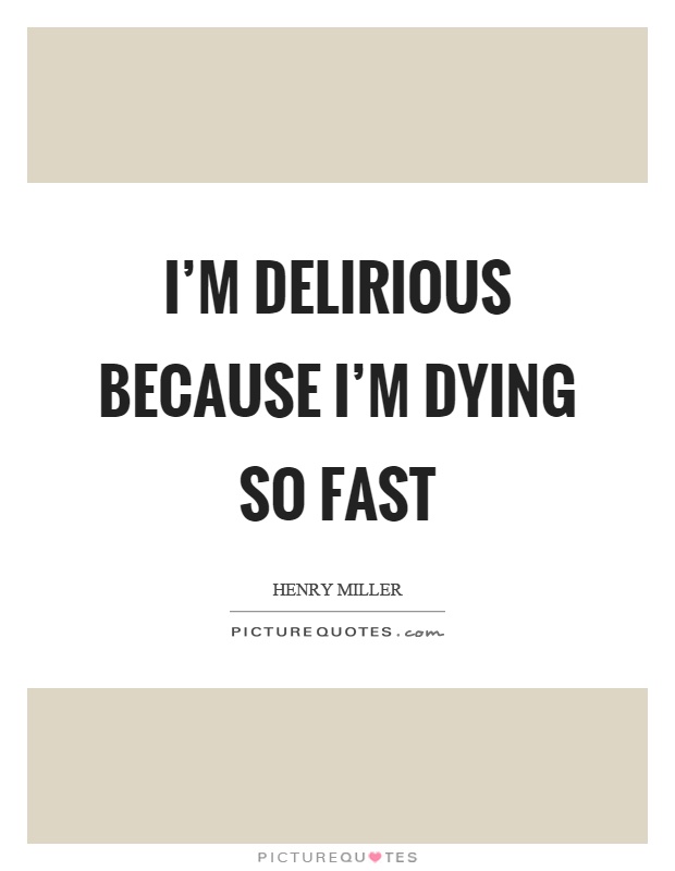 I'm delirious because I'm dying so fast Picture Quote #1