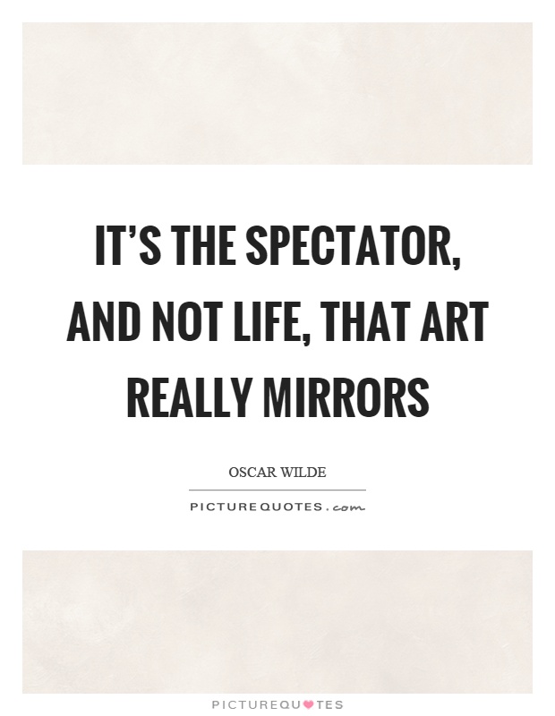 It's the spectator, and not life, that art really mirrors Picture Quote #1