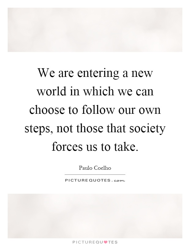 We are entering a new world in which we can choose to follow our own steps, not those that society forces us to take Picture Quote #1