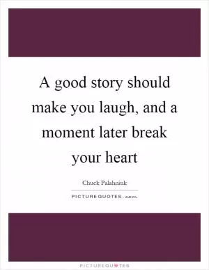 A good story should make you laugh, and a moment later break your heart Picture Quote #1