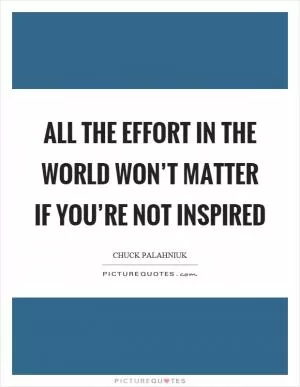 All the effort in the world won’t matter if you’re not inspired Picture Quote #1