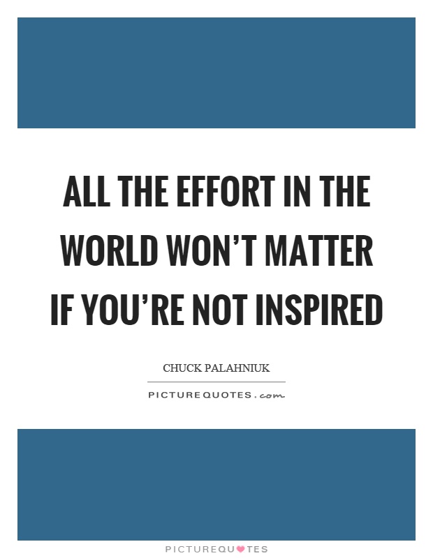 All the effort in the world won't matter if you're not inspired Picture Quote #1