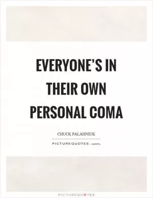 Everyone’s in their own personal coma Picture Quote #1