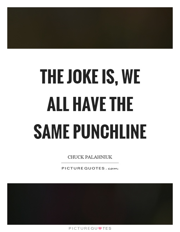 The joke is, we all have the same punchline Picture Quote #1