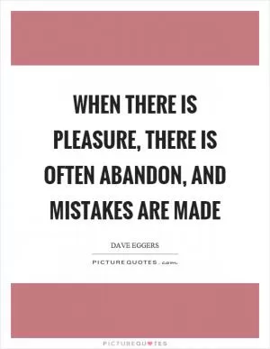 When there is pleasure, there is often abandon, and mistakes are made Picture Quote #1